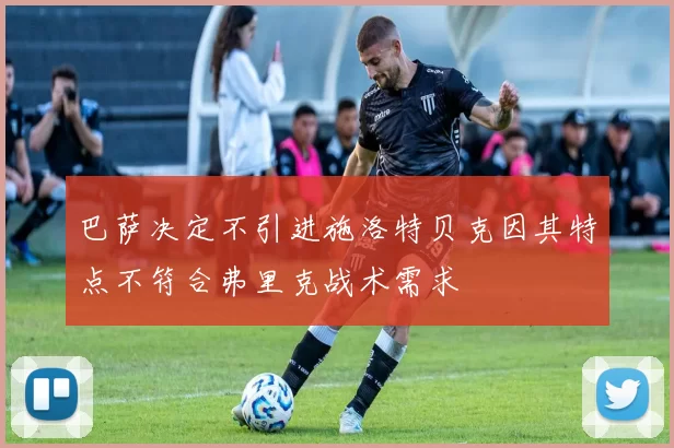 巴萨决定不引进施洛特贝克因其特点不符合弗里克战术需求