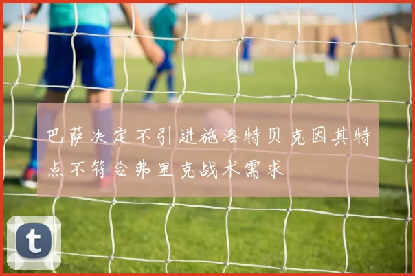 巴萨决定不引进施洛特贝克因其特点不符合弗里克战术需求