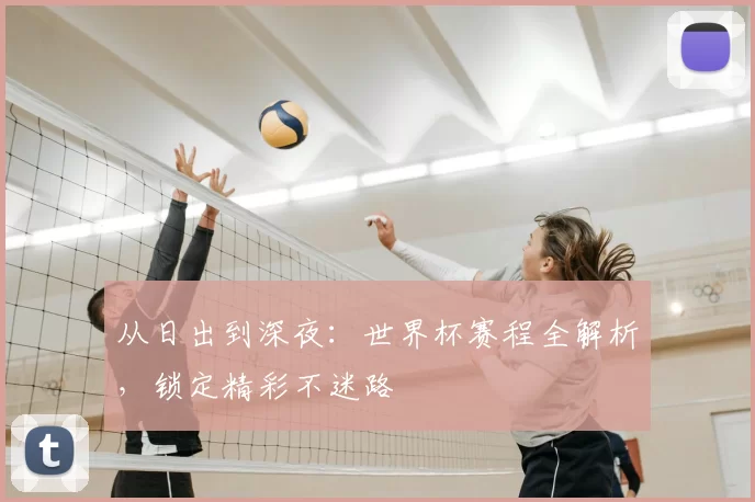 从日出到深夜:世界杯赛程全解析,锁定精彩不迷路