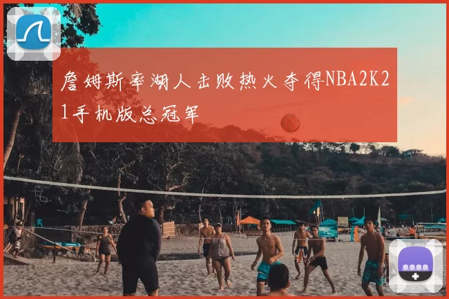 詹姆斯率湖人击败热火夺得NBA2K21手机版总冠军