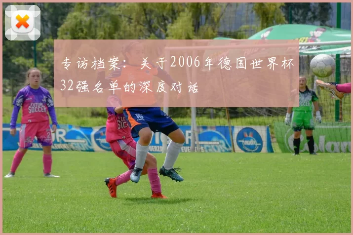 专访档案:关于2006年德国世界杯32强名单的深度对话