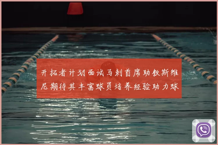 开拓者计划面试马刺首席助教斯维尼期待其丰富球员培养经验助力球队发展