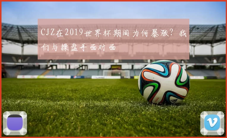 CJZ在2019世界杯期间为何暴涨？我们与操盘手面对面