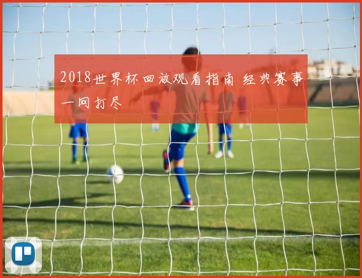 2018世界杯回放观看指南 经典赛事一网打尽