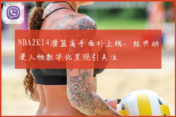 NBA2K14灌篮高手面补上线，经典动漫人物数字化呈现引关注