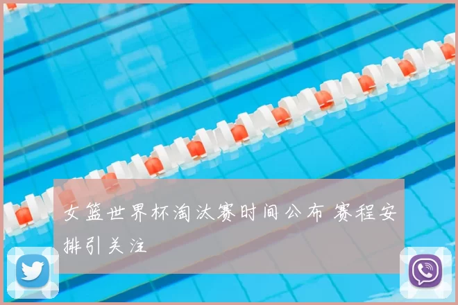 女篮世界杯淘汰赛时间公布 赛程安排引关注