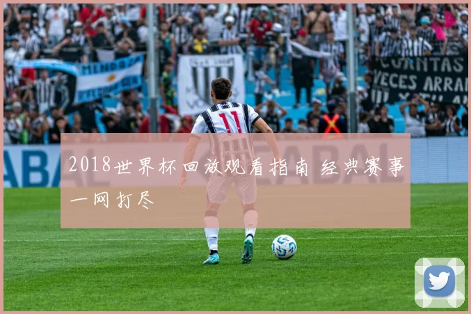 2018世界杯回放观看指南 经典赛事一网打尽