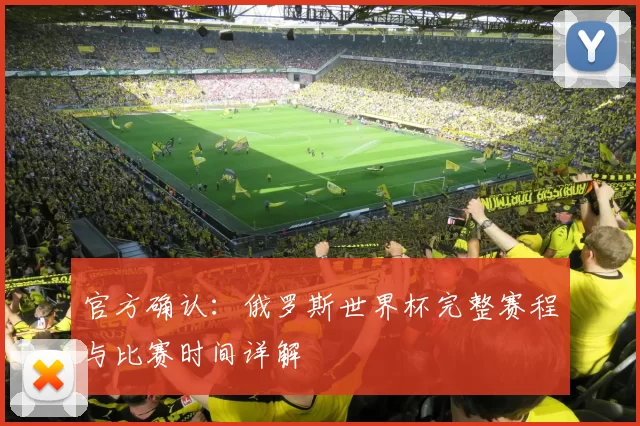 官方确认：俄罗斯世界杯完整赛程与比赛时间详解