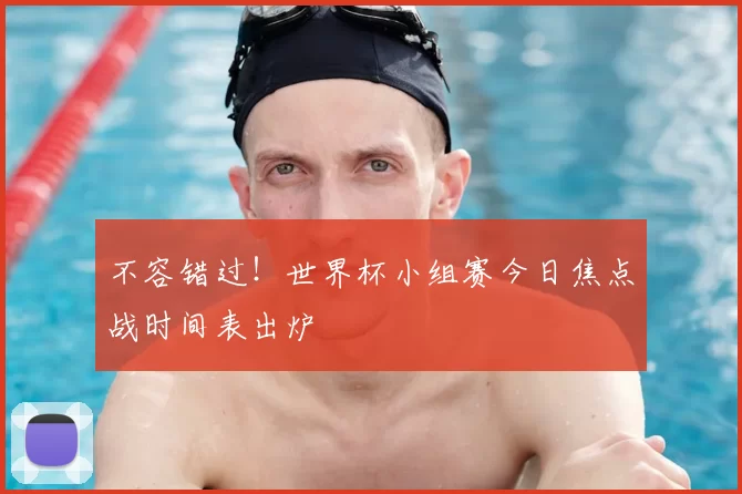 不容错过!世界杯小组赛今日焦点战时间表出炉