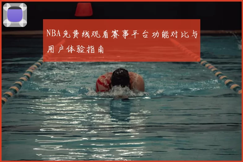 NBA免费线观看赛事平台功能对比与用户体验指南