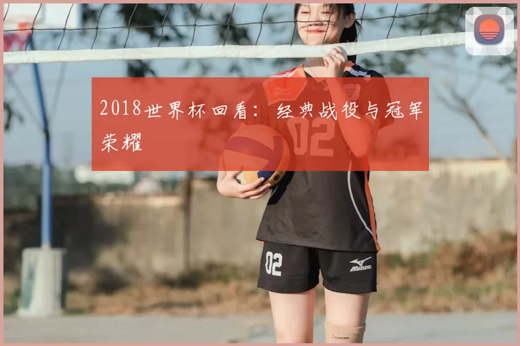 2018世界杯回看：经典战役与冠军荣耀
