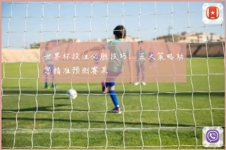 世界杯投注必胜技巧:五大策略助您精准预测赛果