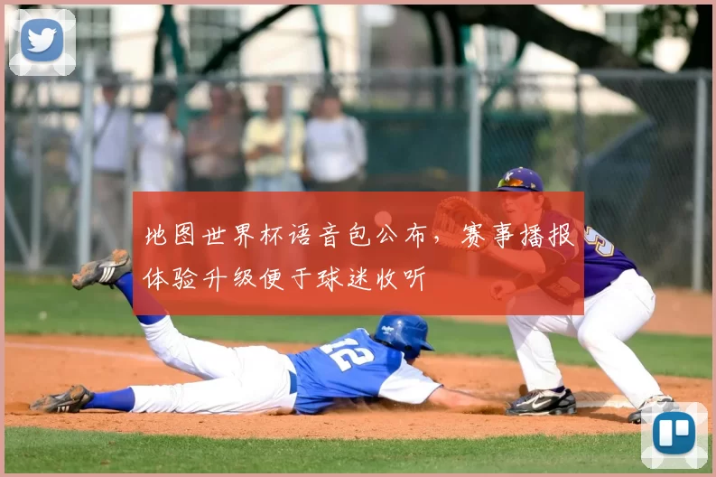 地图世界杯语音包公布,赛事播报体验升级便于球迷收听
