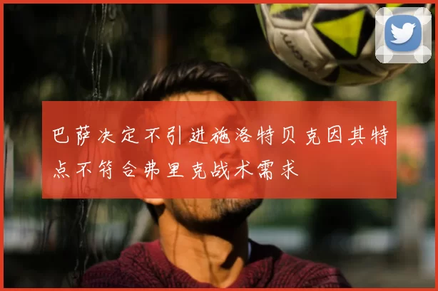 巴萨决定不引进施洛特贝克因其特点不符合弗里克战术需求