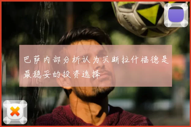 巴萨内部分析认为买断拉什福德是最稳妥的投资选择
