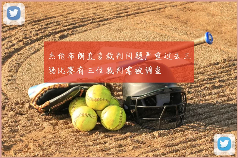 杰伦布朗直言裁判问题严重过去三场比赛有三位裁判需被调查