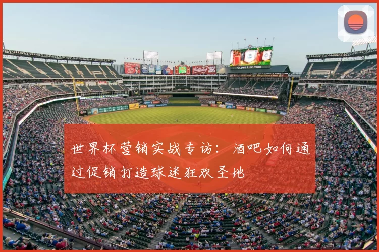 世界杯营销实战专访：酒吧如何通过促销打造球迷狂欢圣地