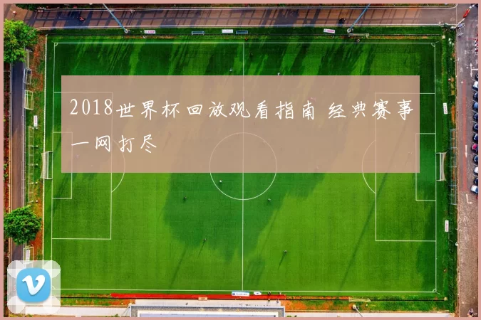 2018世界杯回放观看指南 经典赛事一网打尽