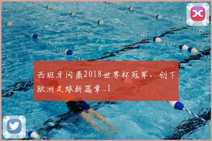西班牙问鼎2018世界杯冠军，创下欧洲足球新篇章_1