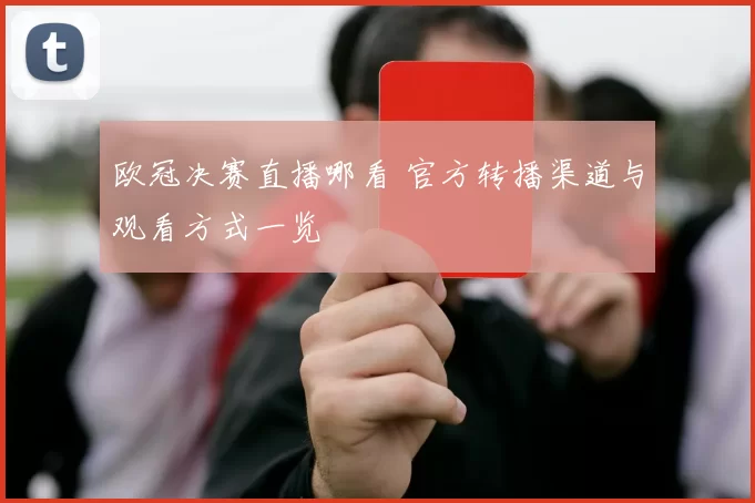 欧冠决赛直播哪看 官方转播渠道与观看方式一览