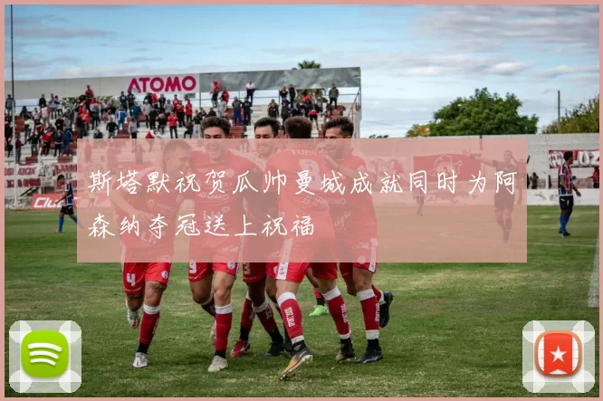斯塔默祝贺瓜帅曼城成就同时为阿森纳夺冠送上祝福