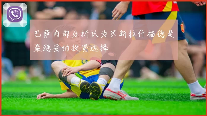 巴萨内部分析认为买断拉什福德是最稳妥的投资选择