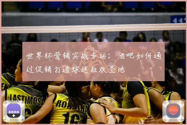 世界杯营销实战专访：酒吧如何通过促销打造球迷狂欢圣地