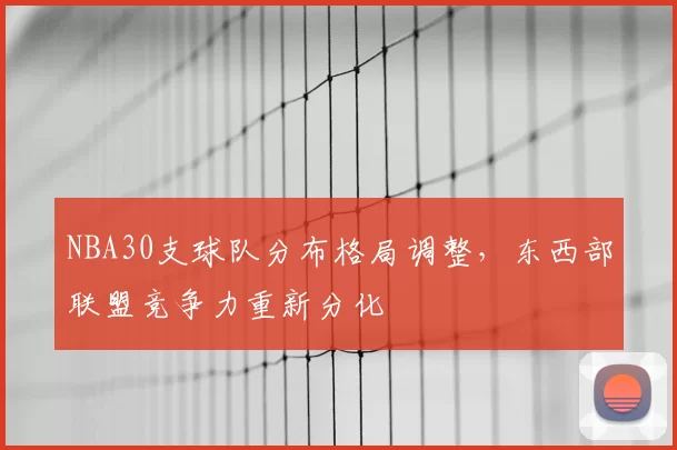 NBA30支球队分布格局调整，东西部联盟竞争力重新分化