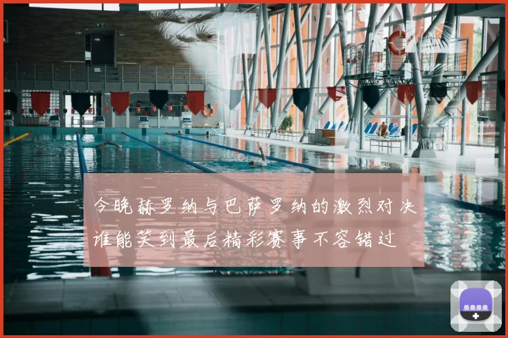 今晚赫罗纳与巴萨罗纳的激烈对决谁能笑到最后精彩赛事不容错过