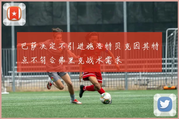 巴萨决定不引进施洛特贝克因其特点不符合弗里克战术需求