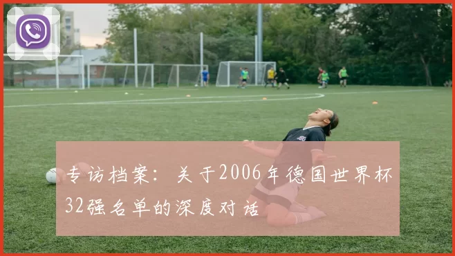 专访档案：关于2006年德国世界杯32强名单的深度对话