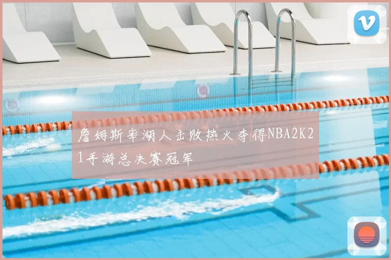 詹姆斯率湖人击败热火夺得NBA2K21手游总决赛冠军