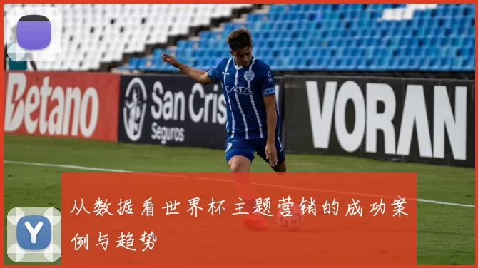 从数据看世界杯主题营销的成功案例与趋势