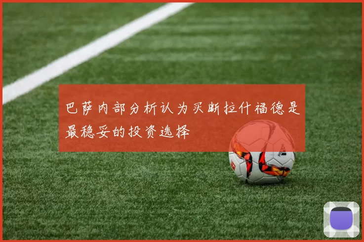巴萨内部分析认为买断拉什福德是最稳妥的投资选择