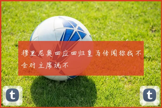 穆里尼奥回应回归皇马传闻称我不会对主席说不