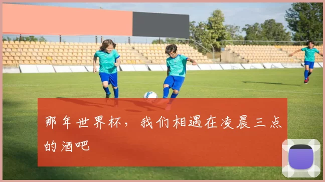 那年世界杯,我们相遇在凌晨三点的酒吧
