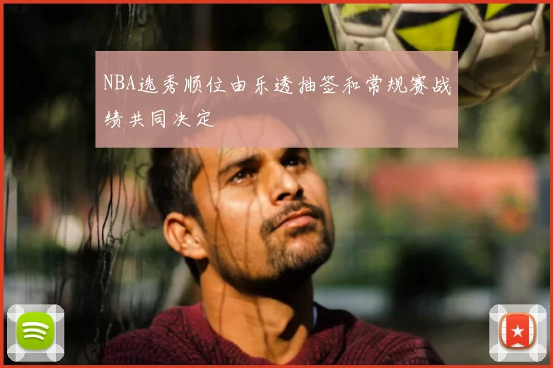 NBA选秀顺位由乐透抽签和常规赛战绩共同决定
