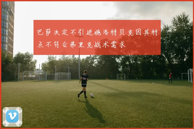 巴萨决定不引进施洛特贝克因其特点不符合弗里克战术需求