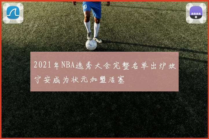2021年NBA选秀大会完整名单出炉坎宁安成为状元加盟活塞