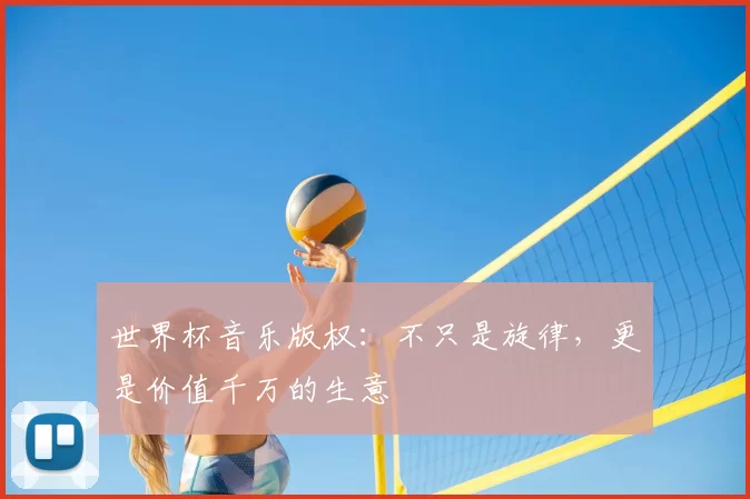 世界杯音乐版权:不只是旋律,更是价值千万的生意