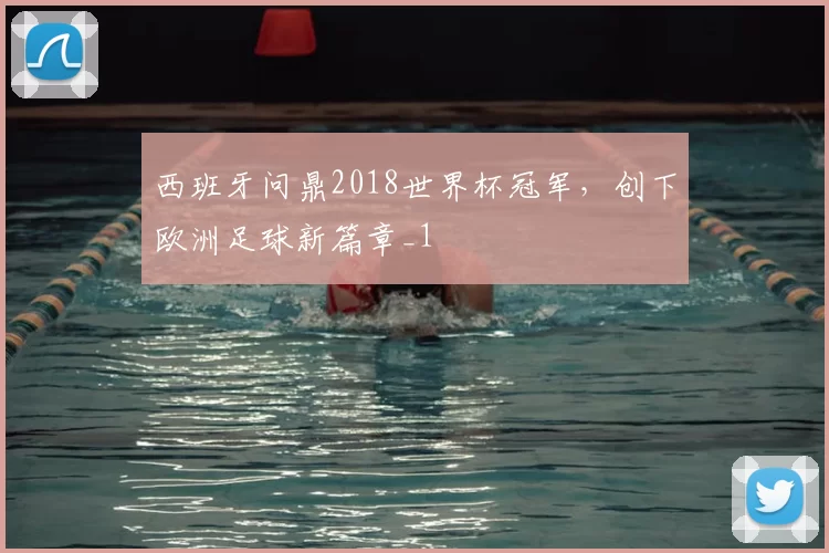 西班牙问鼎2018世界杯冠军，创下欧洲足球新篇章_1
