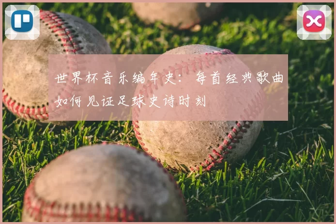 世界杯音乐编年史:每首经典歌曲如何见证足球史诗时刻