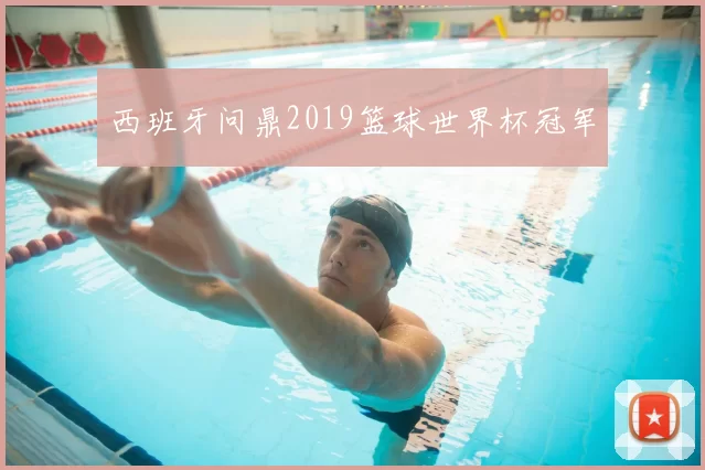 西班牙问鼎2019篮球世界杯冠军
