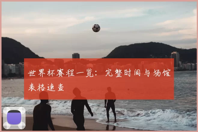 世界杯赛程一览:完整时间与场馆表格速查