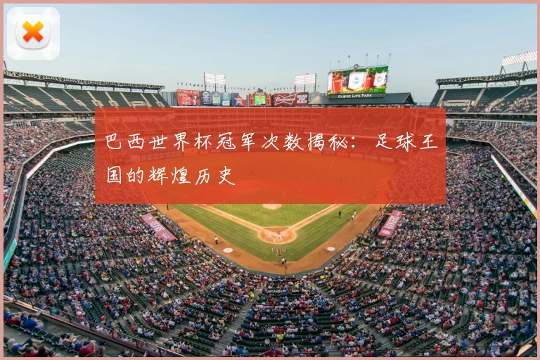 巴西世界杯冠军次数揭秘:足球王国的辉煌历史