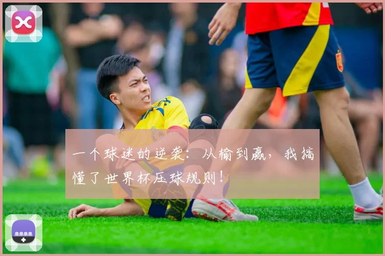 一个球迷的逆袭:从输到赢,我搞懂了世界杯压球规则!