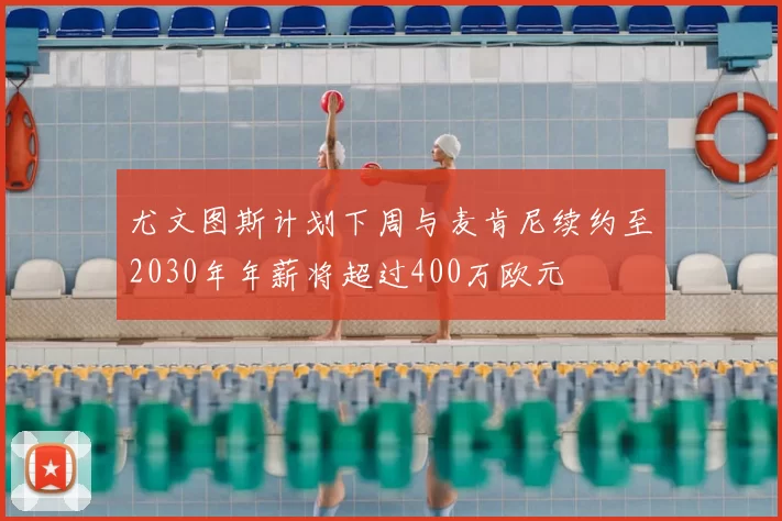 尤文图斯计划下周与麦肯尼续约至2030年年薪将超过400万欧元