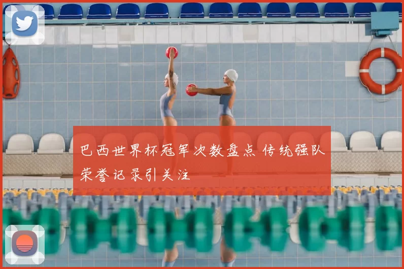 巴西世界杯冠军次数盘点 传统强队荣誉记录引关注