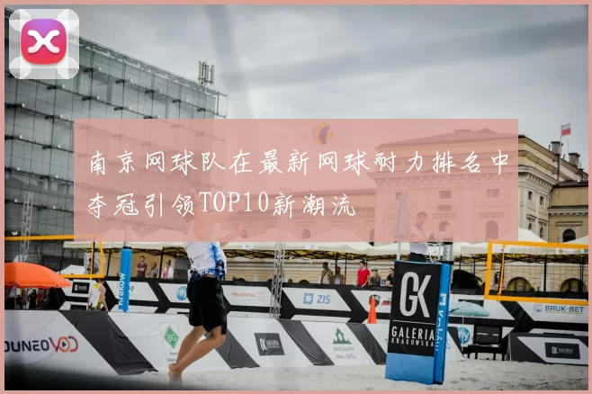 南京网球队在最新网球耐力排名中夺冠引领TOP10新潮流
