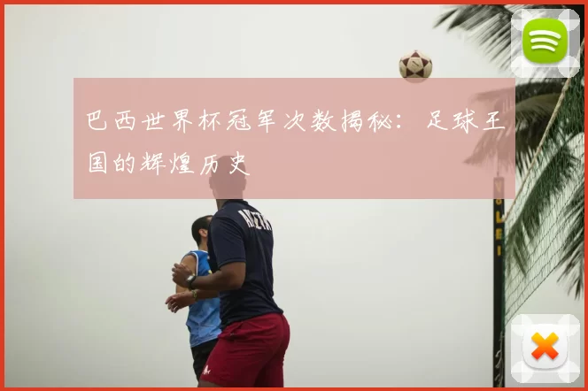 巴西世界杯冠军次数揭秘:足球王国的辉煌历史